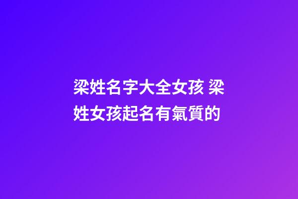 梁姓名字大全女孩 梁姓女孩起名有氣質的-第1張-公司起名-玄機派